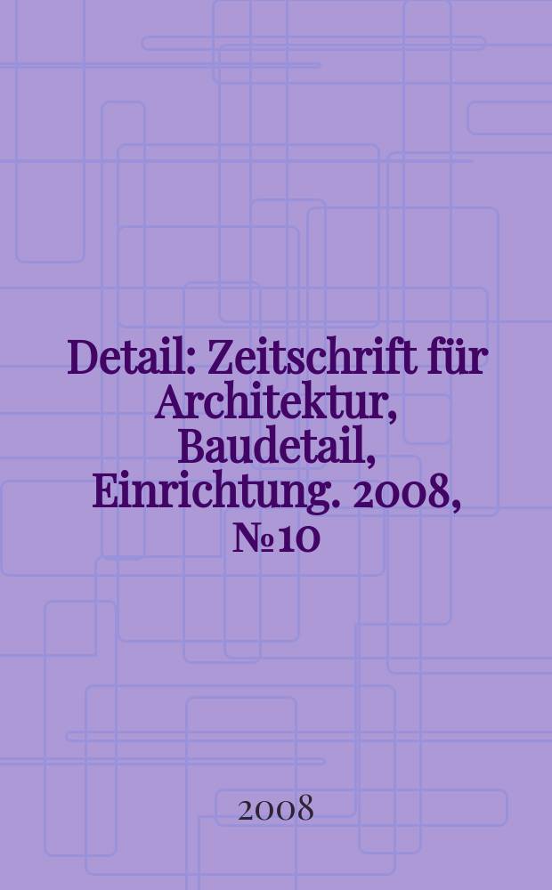 Detail : Zeitschrift für Architektur, Baudetail, Einrichtung. 2008, № 10