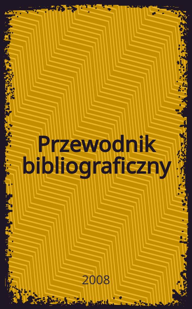 Przewodnik bibliograficzny : Urzędowy wykaz druk&oacute;w wyd. w Rzeczypospolitej Polskiej i polonic&oacute;w zagranicznych, opracowany w Bibliotece narodowej. [Ser. 2], r. 64(76) 2008, № 30