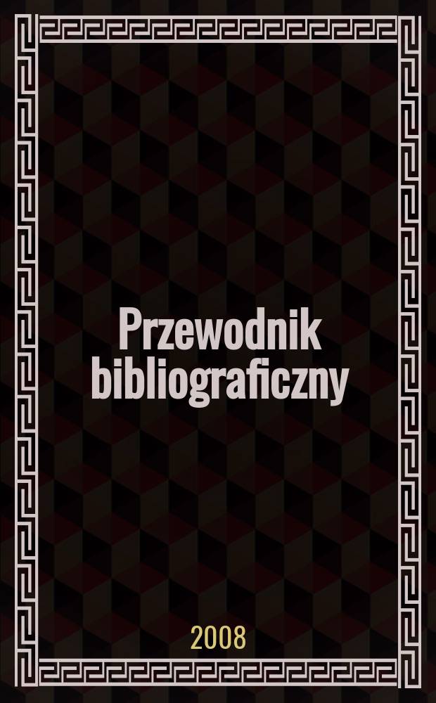 Przewodnik bibliograficzny : Urzędowy wykaz druków wyd. w Rzeczypospolitej Polskiej i poloniców zagranicznych, opracowany w Bibliotece narodowej. [Ser. 2], r. 64(76) 2008, № 28