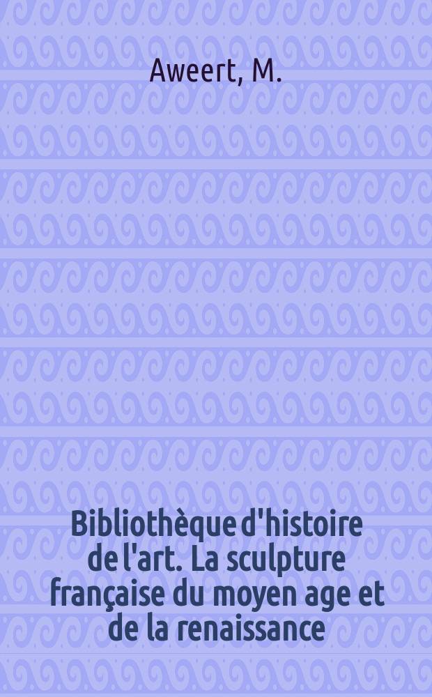 Bibliothèque d'histoire de l'art. La sculpture française du moyen age et de la renaissance
