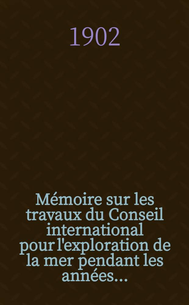 Mémoire sur les travaux du Conseil international pour l'exploration de la mer pendant les années ...