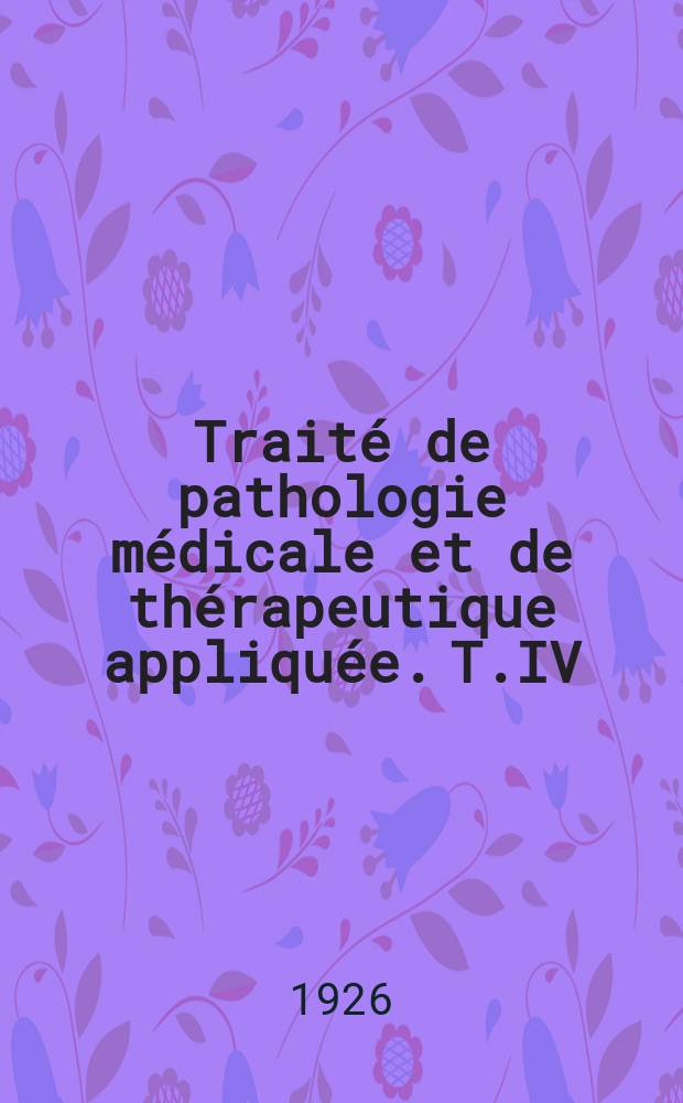 Traité de pathologie médicale et de thérapeutique appliquée. T.IV : Appar. circulatoire