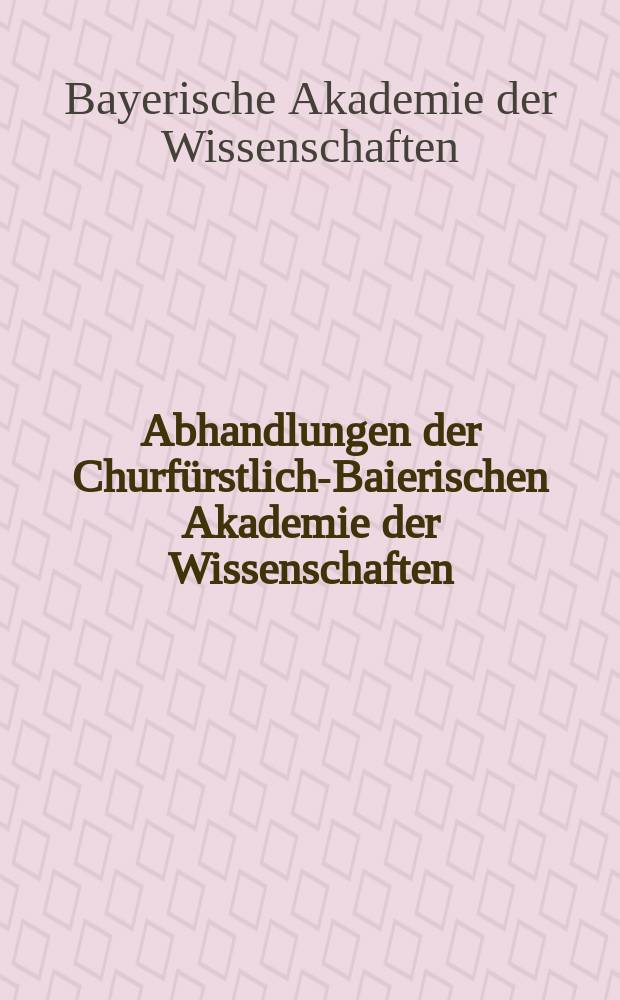 Abhandlungen der Churfürstlich-Baierischen Akademie der Wissenschaften = Труды Курфюршеско-баварской академии наук