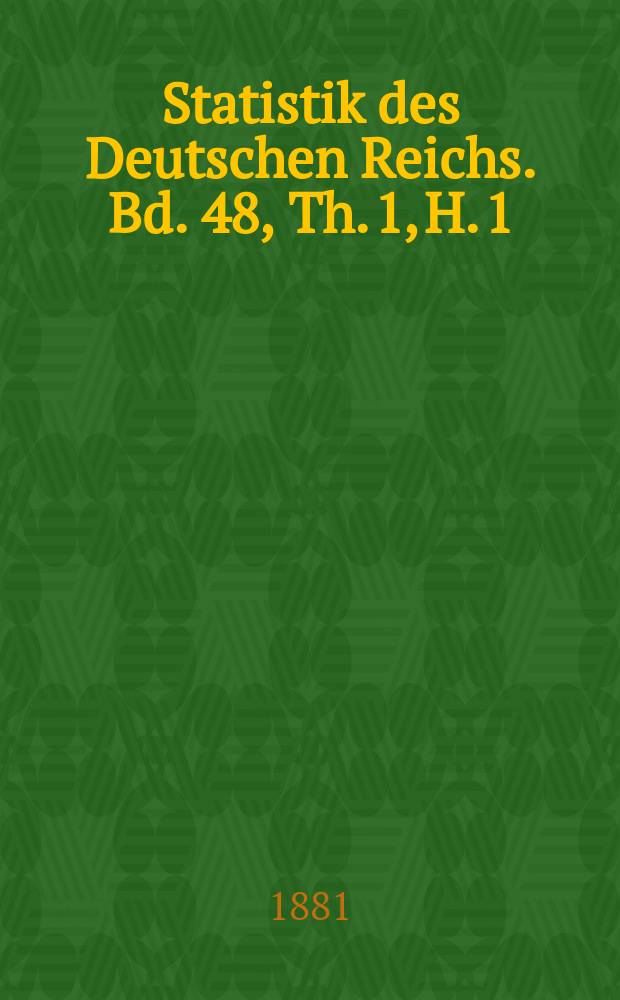 Statistik des Deutschen Reichs. Bd. 48, Th. 1, H. 1
