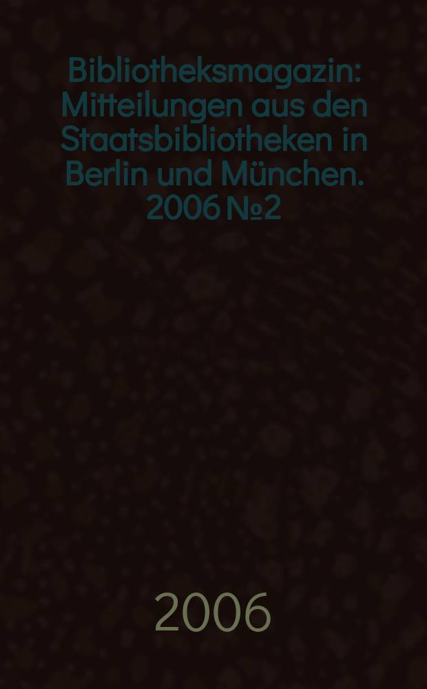 Bibliotheksmagazin : Mitteilungen aus den Staatsbibliotheken in Berlin und München. 2006 № 2