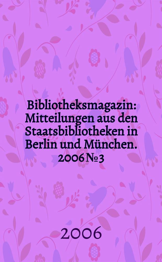 Bibliotheksmagazin : Mitteilungen aus den Staatsbibliotheken in Berlin und München. 2006 № 3