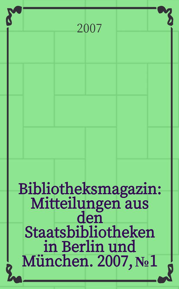 Bibliotheksmagazin : Mitteilungen aus den Staatsbibliotheken in Berlin und München. 2007, № 1
