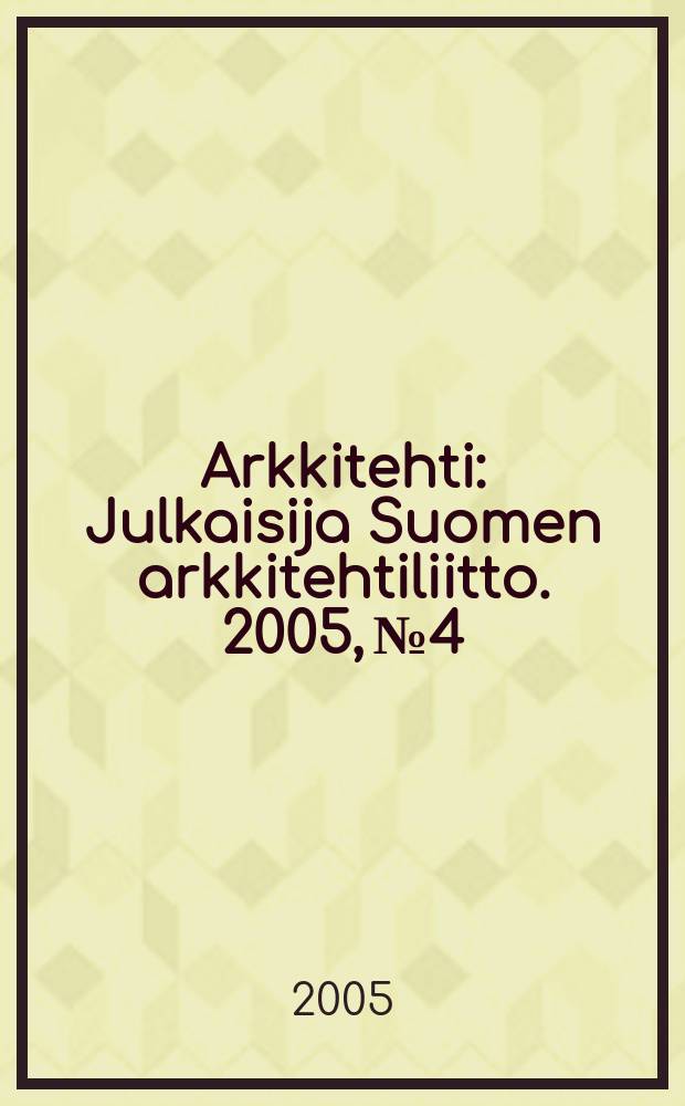 Arkkitehti : Julkaisija Suomen arkkitehtiliitto. 2005, № 4