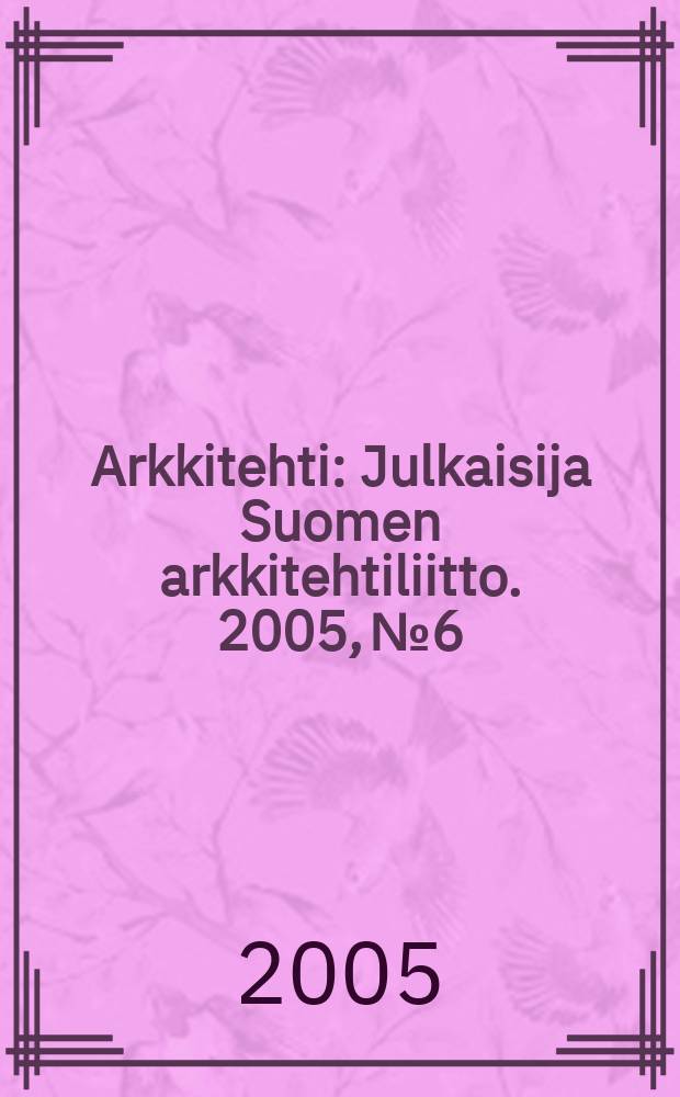 Arkkitehti : Julkaisija Suomen arkkitehtiliitto. 2005, № 6