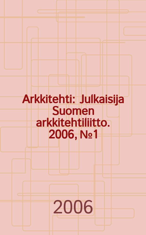 Arkkitehti : Julkaisija Suomen arkkitehtiliitto. 2006, № 1