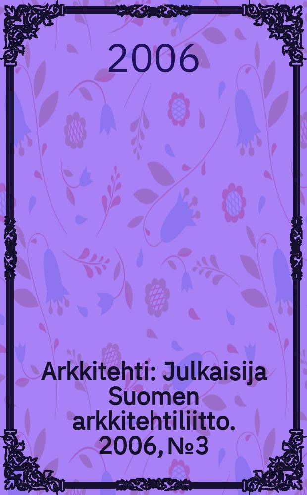 Arkkitehti : Julkaisija Suomen arkkitehtiliitto. 2006, № 3