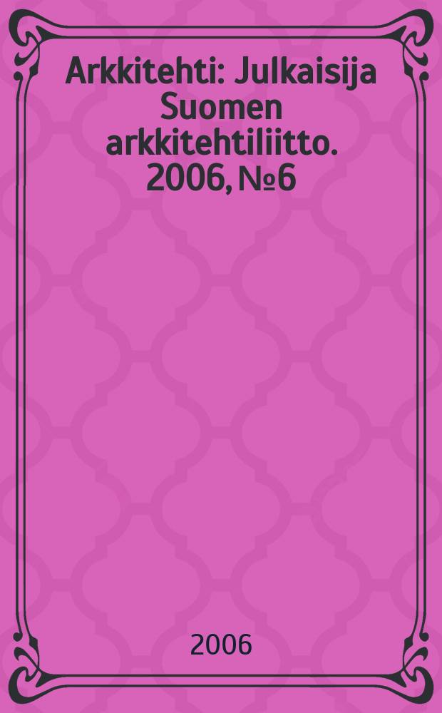 Arkkitehti : Julkaisija Suomen arkkitehtiliitto. 2006, № 6