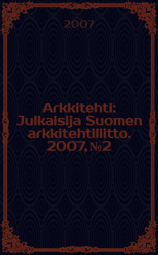 Arkkitehti : Julkaisija Suomen arkkitehtiliitto. 2007, № 2