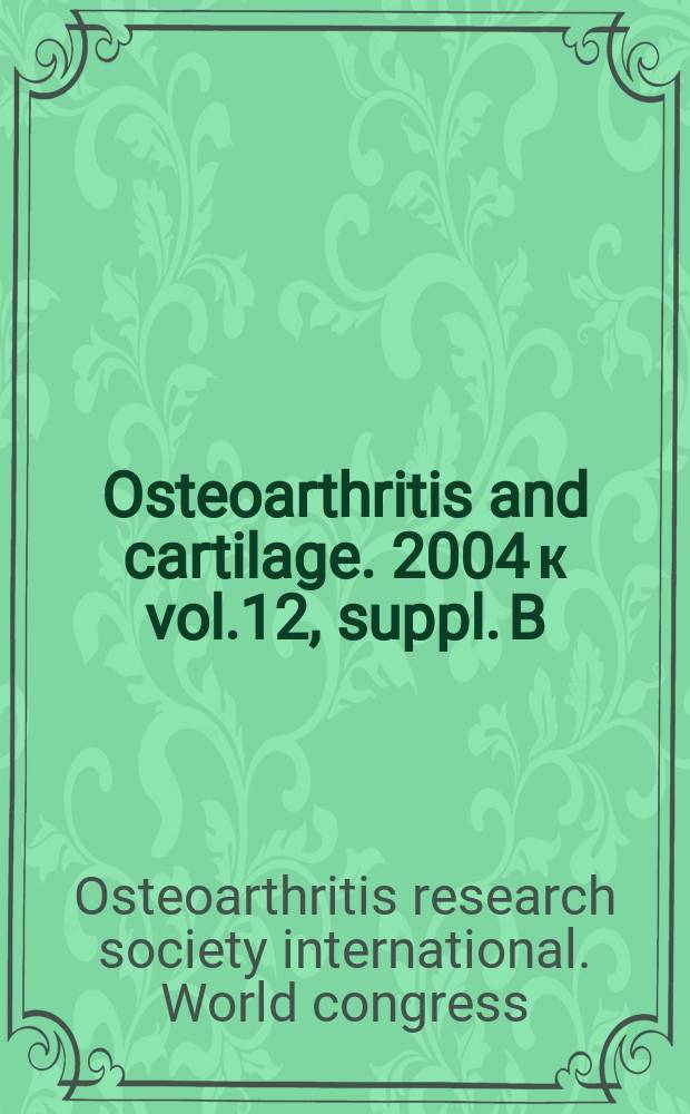 Osteoarthritis and cartilage. 2004 к vol.12, suppl. B : Osteoarthritis research society international. World congress (9; 2004; Chicago).