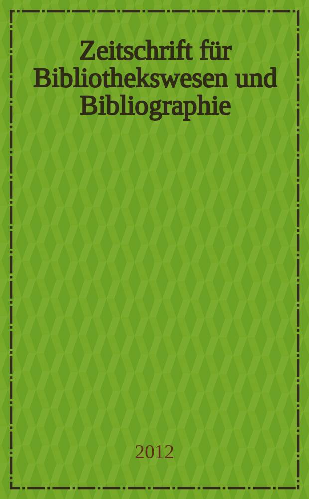 Zeitschrift für Bibliothekswesen und Bibliographie : Organ des Vereins deutscher Bibliothekare und des Vereins der Diplombibliothekare an wissenschaftlichen Bibliotheken. Jg. 59 2012, H. 5