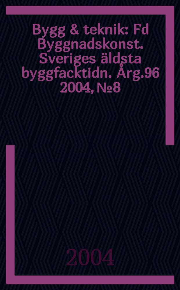 Bygg & teknik : Fd Byggnadskonst. Sveriges äldsta byggfacktidn. Årg.96 2004, №8