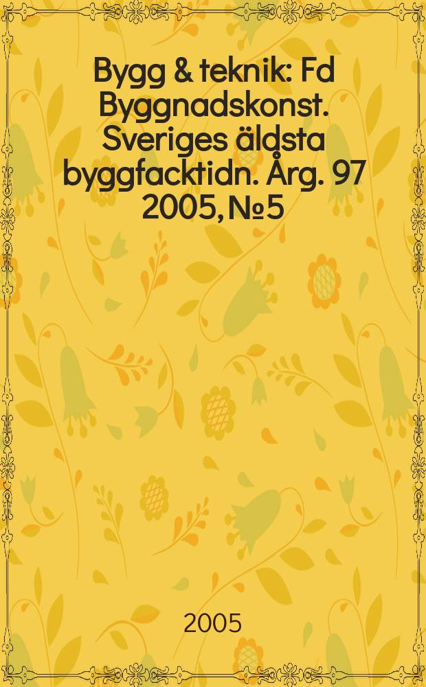 Bygg & teknik : Fd Byggnadskonst. Sveriges äldsta byggfacktidn. Årg. 97 2005, № 5