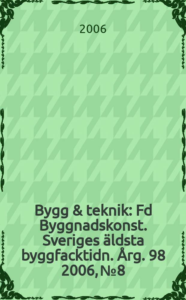 Bygg & teknik : Fd Byggnadskonst. Sveriges äldsta byggfacktidn. Årg. 98 2006, № 8