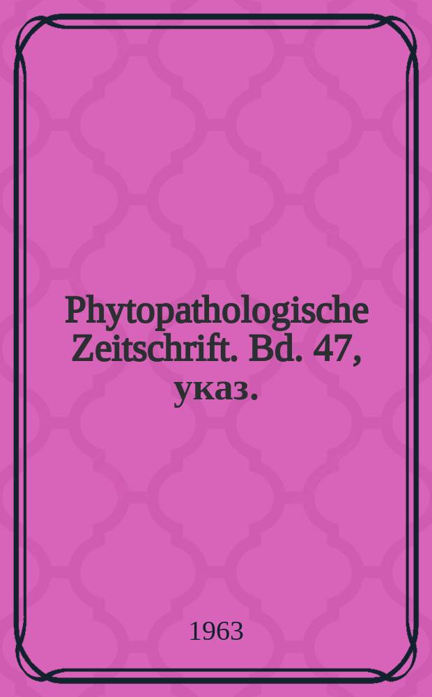 Phytopathologische Zeitschrift. Bd. 47, указ.