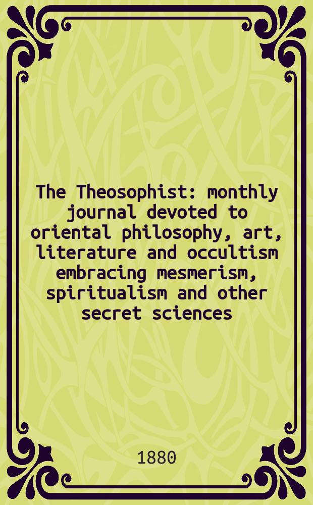 The Theosophist : monthly journal devoted to oriental philosophy, art, literature and occultism embracing mesmerism, spiritualism and other secret sciences. Vol. 1, № 4