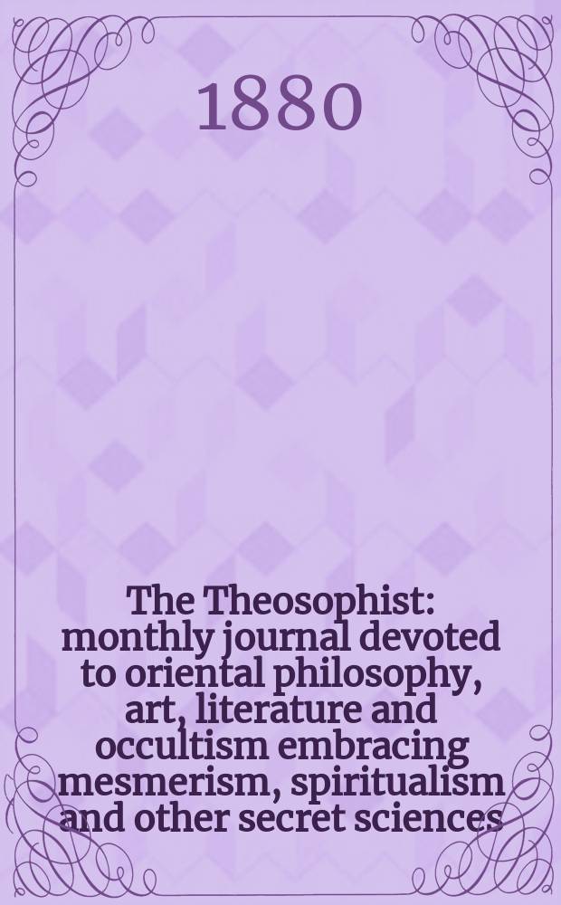 The Theosophist : monthly journal devoted to oriental philosophy, art, literature and occultism embracing mesmerism, spiritualism and other secret sciences. Vol. 1, № 10 (22)