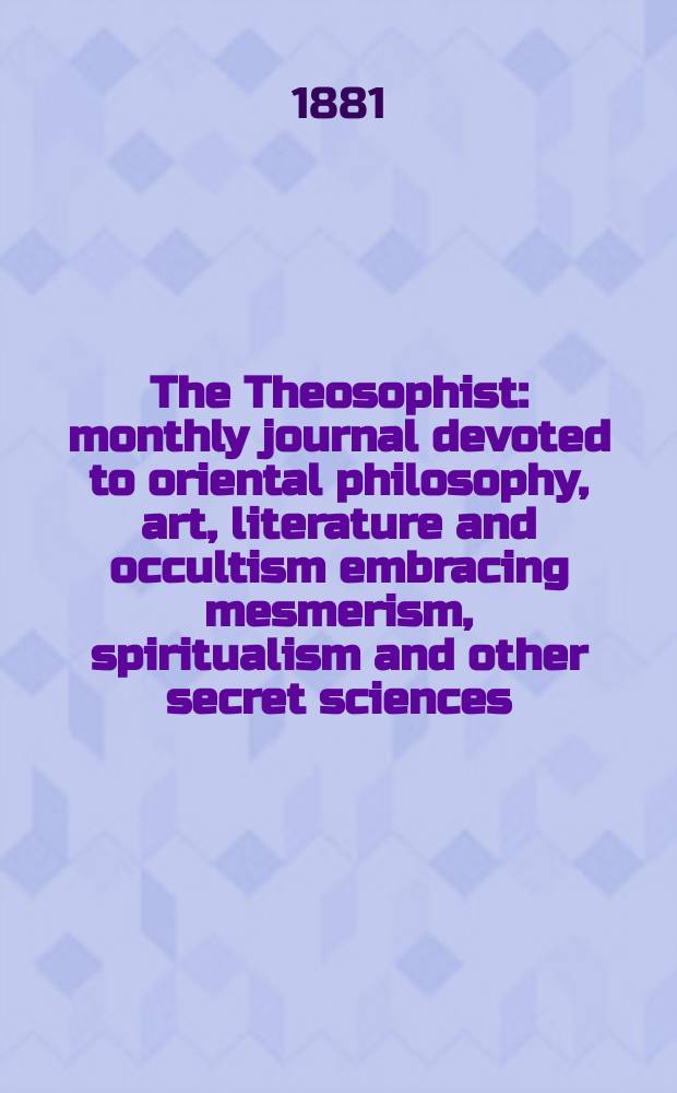 The Theosophist : monthly journal devoted to oriental philosophy, art, literature and occultism embracing mesmerism, spiritualism and other secret sciences. Vol. 3, № 3 (27)