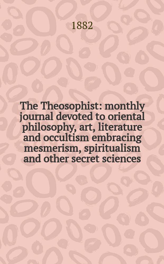 The Theosophist : monthly journal devoted to oriental philosophy, art, literature and occultism embracing mesmerism, spiritualism and other secret sciences. Vol. 3, № 5 (29)