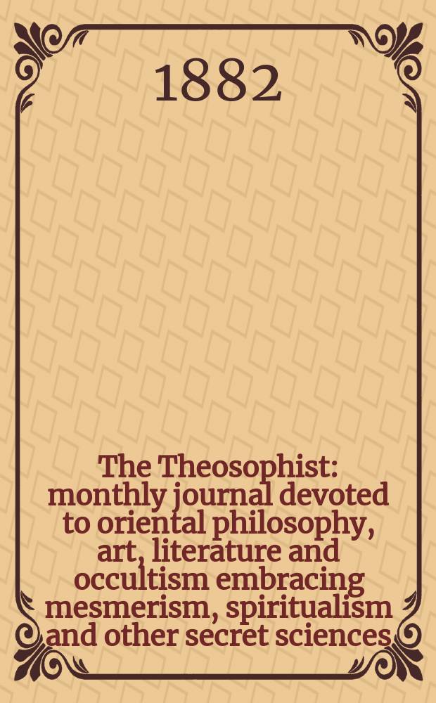 The Theosophist : monthly journal devoted to oriental philosophy, art, literature and occultism embracing mesmerism, spiritualism and other secret sciences. Vol. 4, № 3 (39)