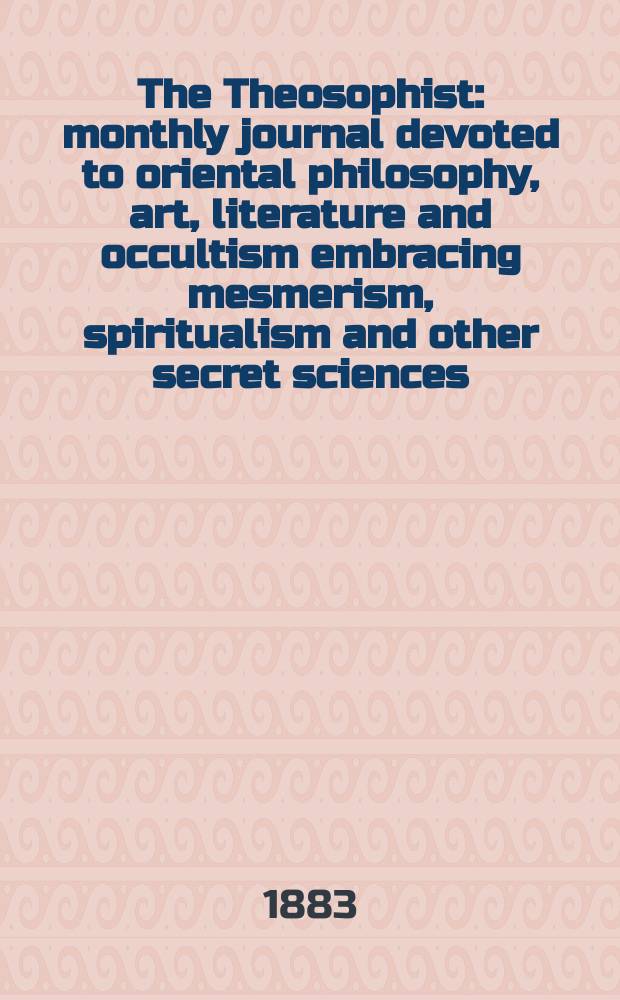 The Theosophist : monthly journal devoted to oriental philosophy, art, literature and occultism embracing mesmerism, spiritualism and other secret sciences. Vol. 4, № 10 (46)