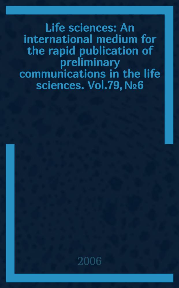 Life sciences : An international medium for the rapid publication of preliminary communications in the life sciences. Vol.79, № 6