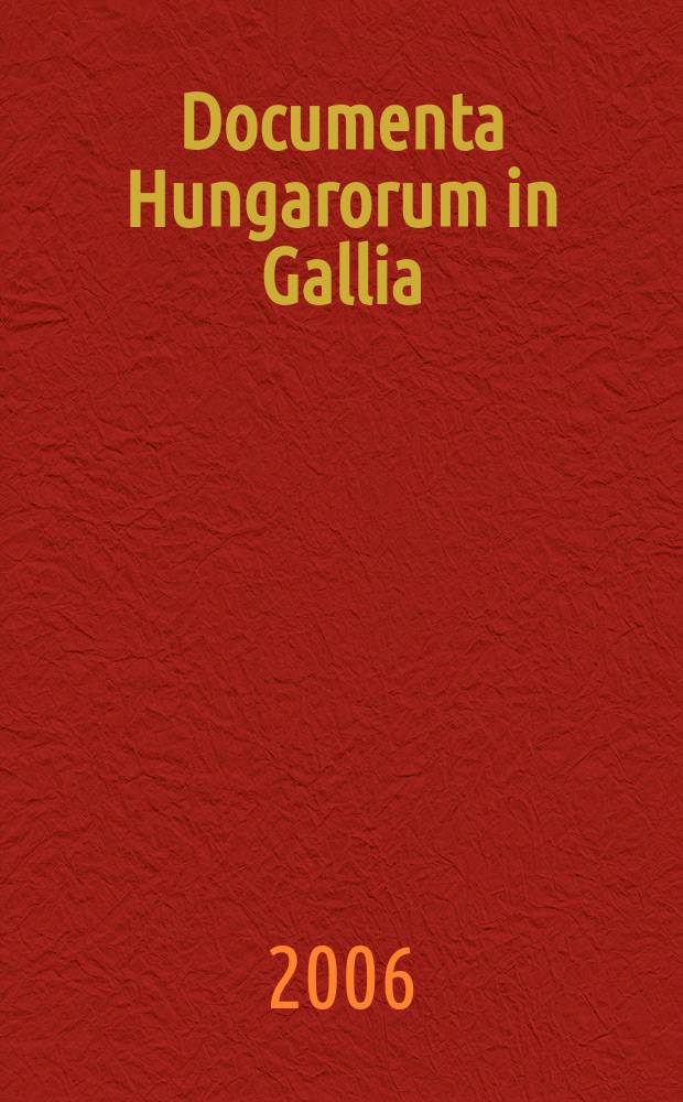 Documenta Hungarorum in Gallia : publication de l'Institut hongrois de Paris en collaboration avec la Bibliothèque national Széchényi de Hongrie