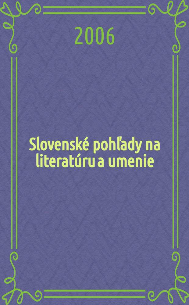 Slovensk&eacute; pohľady na literat&uacute;ru a umenie : Organ Zv&auml;zu slovensk&yacute;ch spisovateľov. Roč.122 2006, № 4