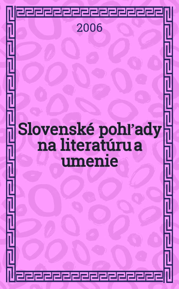 Slovenské pohľady na literatúru a umenie : Organ Zväzu slovenských spisovateľov. Roč.122 2006, № 6