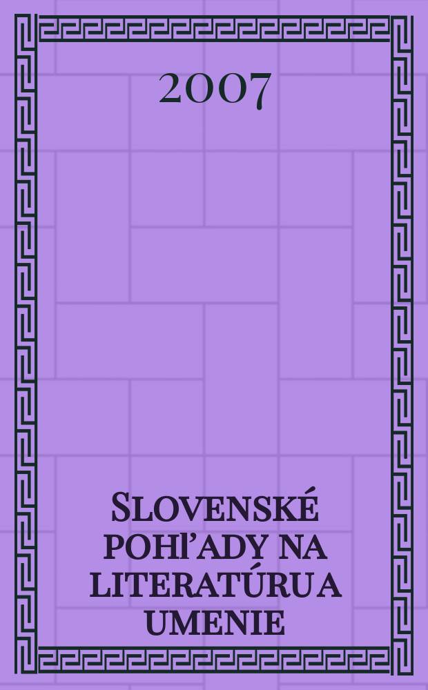 Slovensk&eacute; pohľady na literat&uacute;ru a umenie : Organ Zv&auml;zu slovensk&yacute;ch spisovateľov. Roč.123 2007, № 2