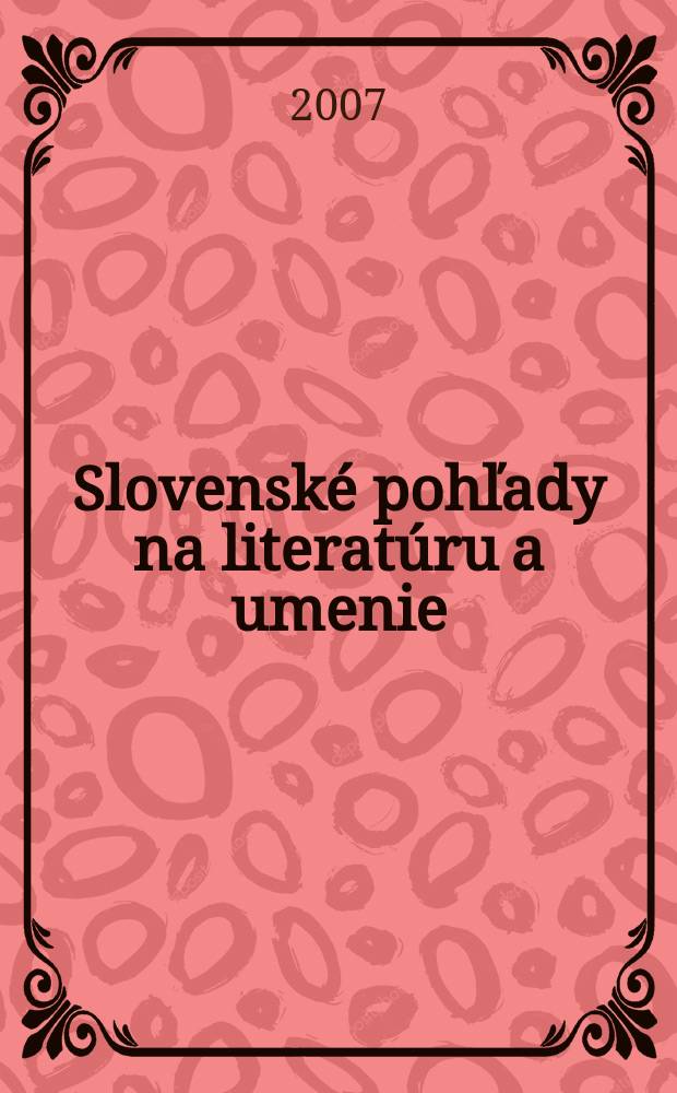 Slovensk&eacute; pohľady na literat&uacute;ru a umenie : Organ Zv&auml;zu slovensk&yacute;ch spisovateľov. Roč.123 2007, № 4