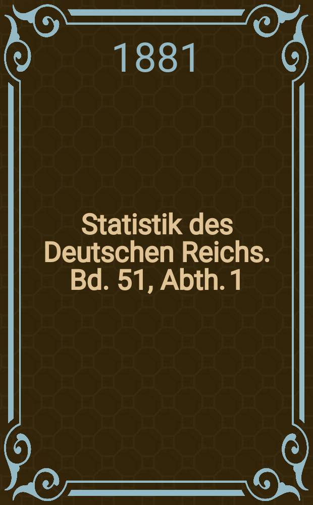 Statistik des Deutschen Reichs. Bd. 51, Abth. 1
