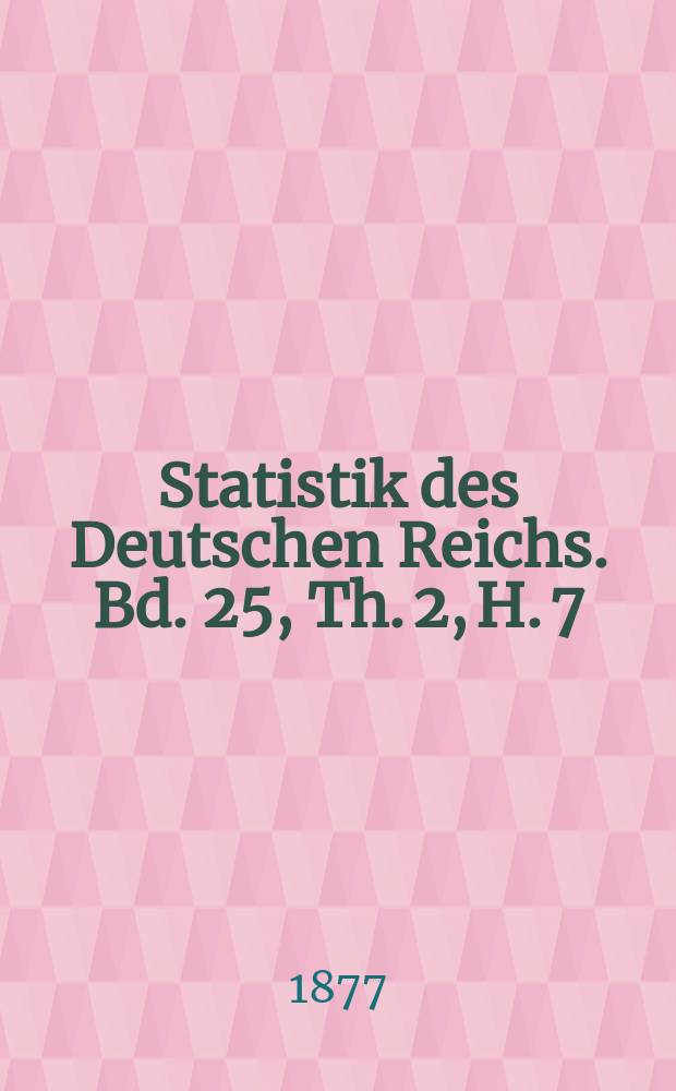 Statistik des Deutschen Reichs. Bd. 25, Th. 2, H. 7