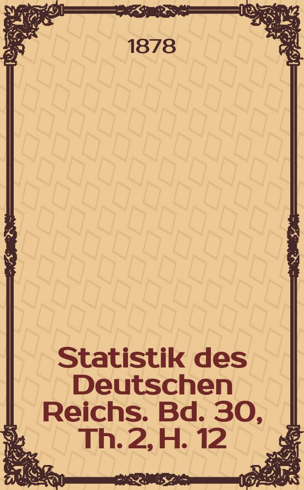 Statistik des Deutschen Reichs. Bd. 30, Th. 2, H. 12