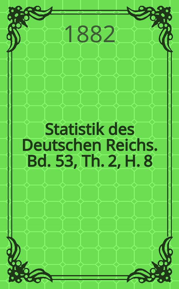 Statistik des Deutschen Reichs. Bd. 53, Th. 2, H. 8