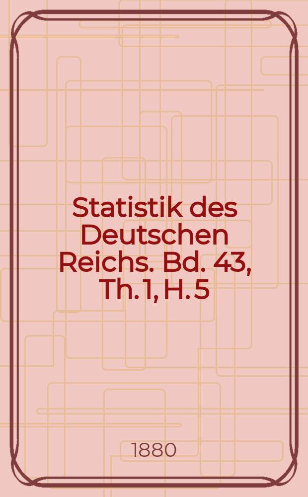 Statistik des Deutschen Reichs. Bd. 43, Th. 1, H. 5