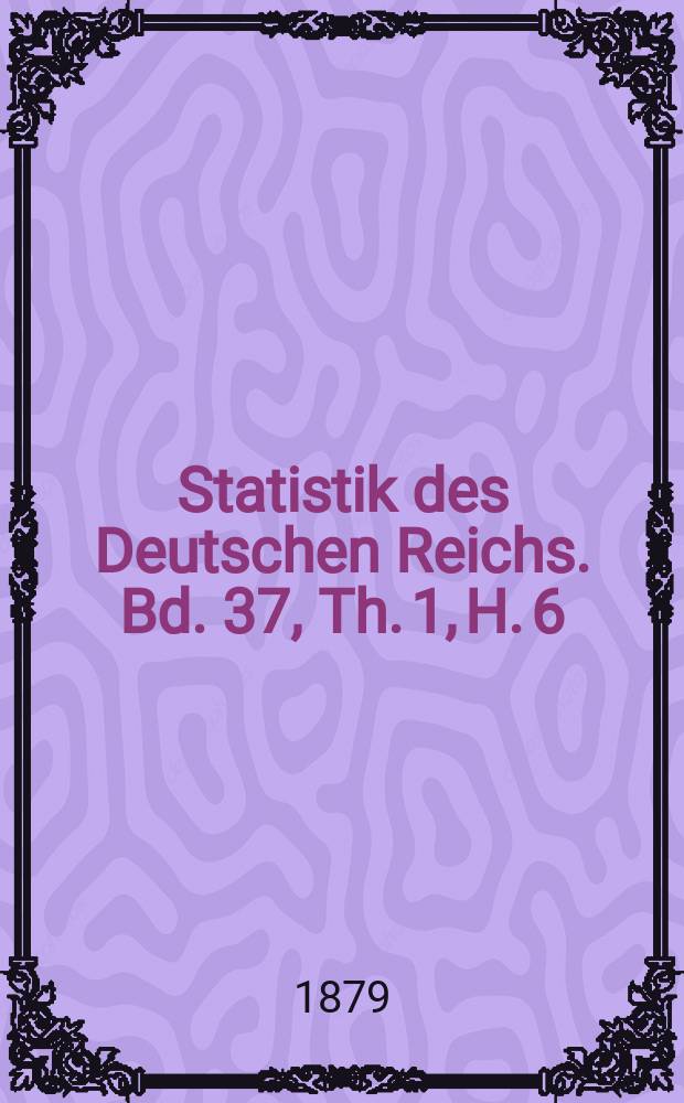 Statistik des Deutschen Reichs. Bd. 37, Th. 1, H. 6