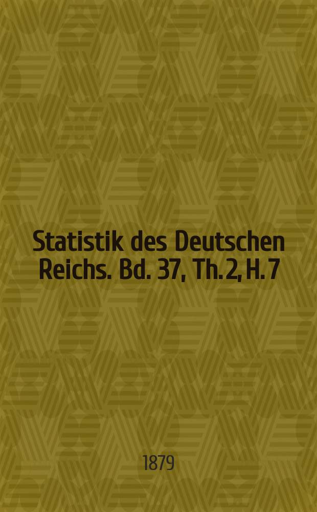 Statistik des Deutschen Reichs. Bd. 37, Th. 2, H. 7