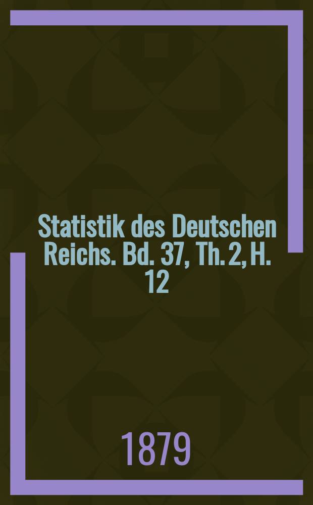 Statistik des Deutschen Reichs. Bd. 37, Th. 2, H. 12