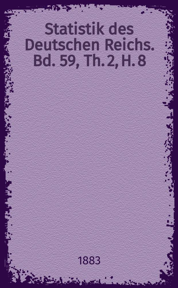 Statistik des Deutschen Reichs. Bd. 59, Th. 2, H. 8