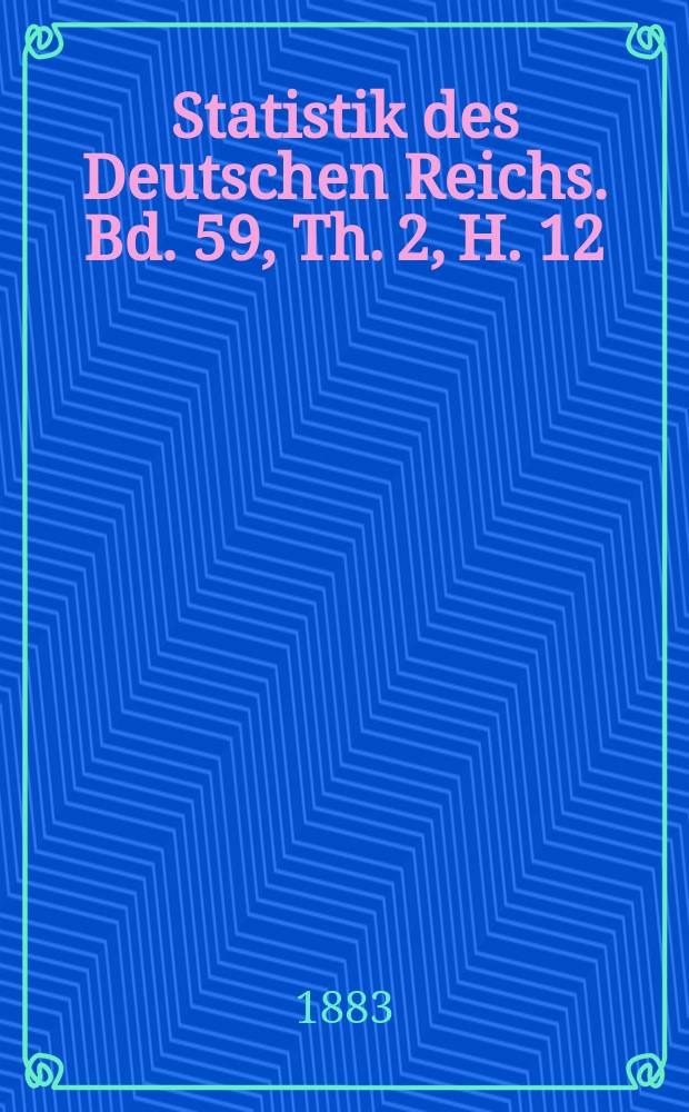 Statistik des Deutschen Reichs. Bd. 59, Th. 2, H. 12