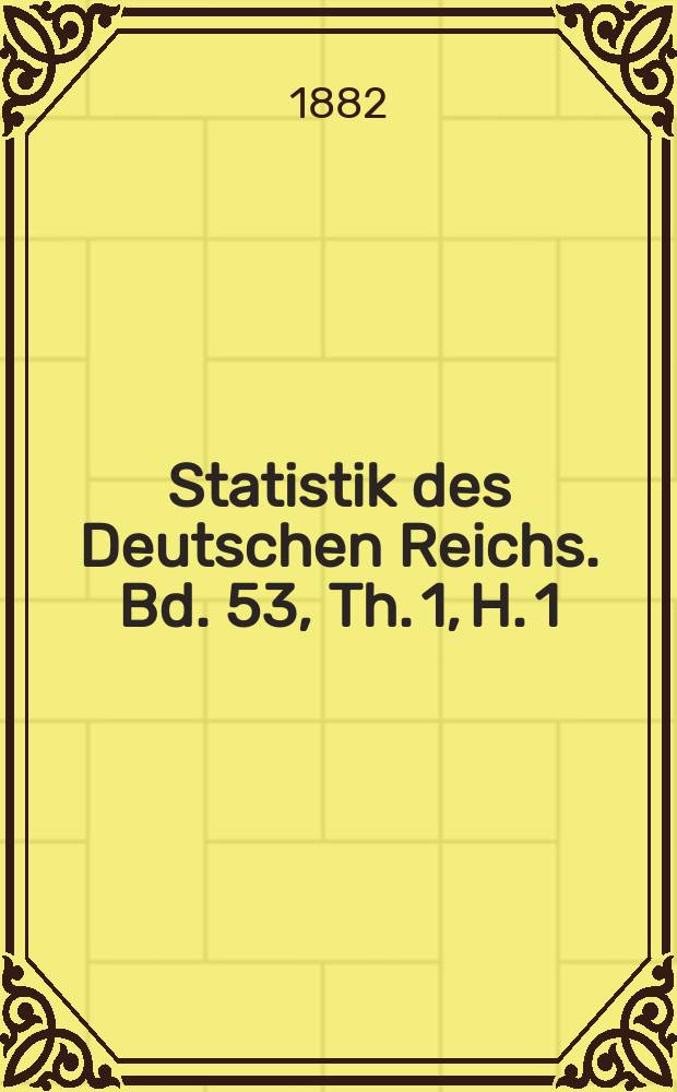 Statistik des Deutschen Reichs. Bd. 53, Th. 1, H. 1