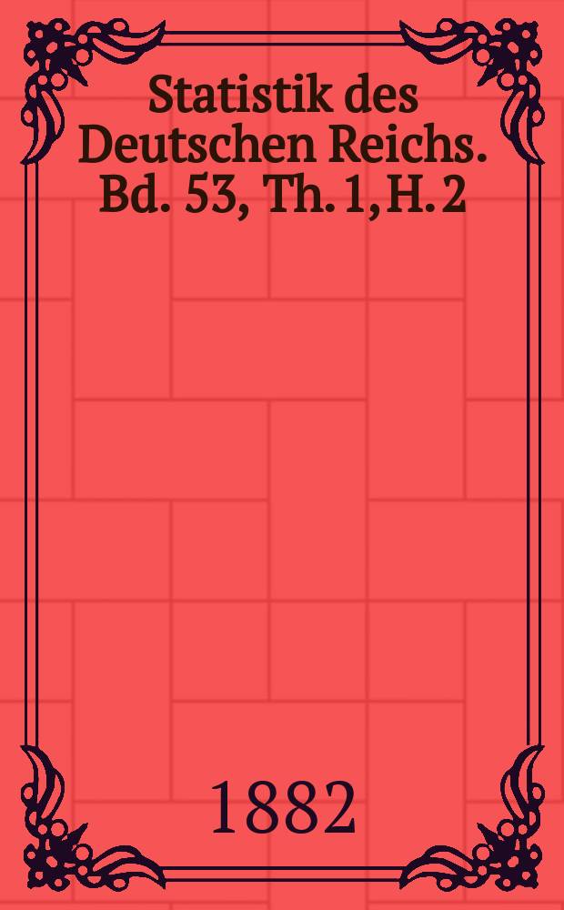 Statistik des Deutschen Reichs. Bd. 53, Th. 1, H. 2