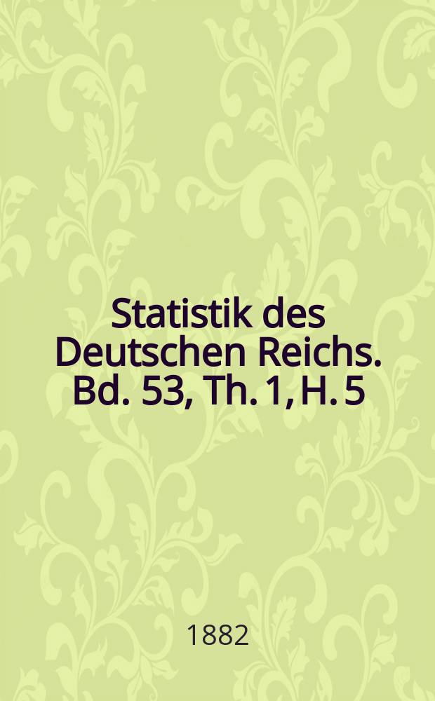 Statistik des Deutschen Reichs. Bd. 53, Th. 1, H. 5