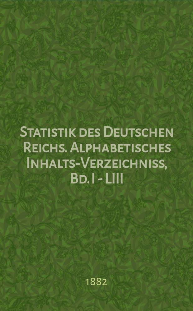 Statistik des Deutschen Reichs. Alphabetisches Inhalts-Verzeichniss, Bd. I - LIII