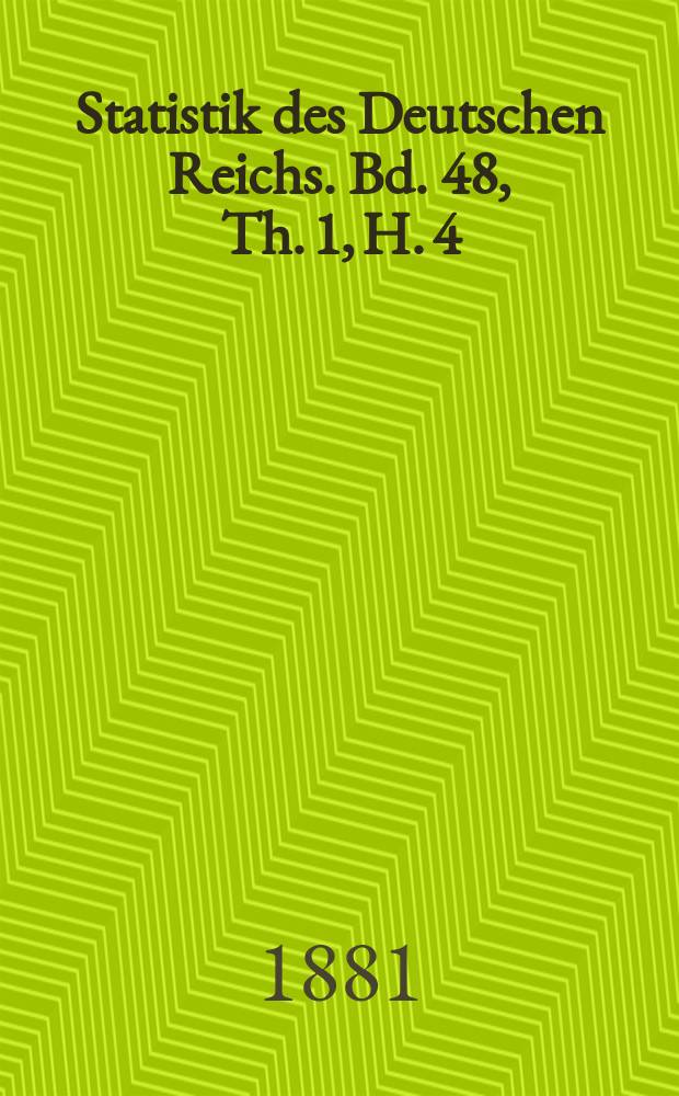 Statistik des Deutschen Reichs. Bd. 48, Th. 1, H. 4